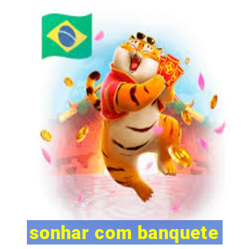 sonhar com banquete